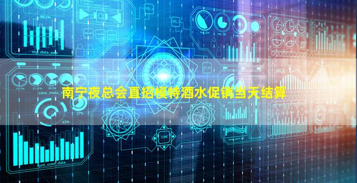 南宁夜总会直招模特酒水促销当天结算