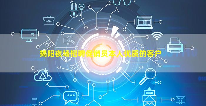 揭阳夜场招聘促销员本人优质的客户